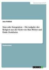 Sinn oder Integration - Die Aufgabe der Religion aus der Sicht von Max Weber und Émile Durkheim