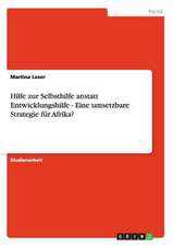 Hilfe zur Selbsthilfe anstatt Entwicklungshilfe - Eine umsetzbare Strategie für Afrika?