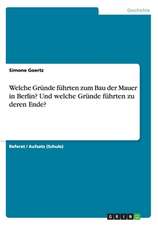 Welche Gründe führten zum Bau der Mauer in Berlin? Und welche Gründe führten zu deren Ende?