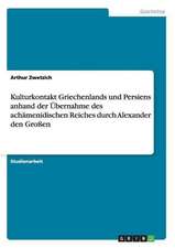 Kulturkontakt Griechenlands und Persiens anhand der Übernahme des achämenidischen Reiches durch Alexander den Großen