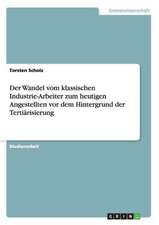 Der Wandel vom klassischen Industrie-Arbeiter zum heutigen Angestellten vor dem Hintergrund der Tertiärisierung