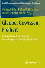 Glaube, Gewissen, Freiheit: Lord Acton und die religiösen Grundlagen der liberalen Gesellschaft