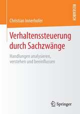 Verhaltenssteuerung durch Sachzwänge: Handlungen analysieren, verstehen und beeinflussen