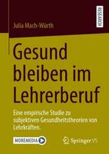 Gesund bleiben im Lehrerberuf: Eine empirische Studie zu subjektiven Gesundheitstheorien von Lehrkräften.