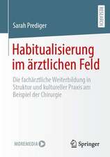 Habitualisierung im ärztlichen Feld: Die fachärztliche Weiterbildung in Struktur und kultureller Praxis am Beispiel der Chirurgie