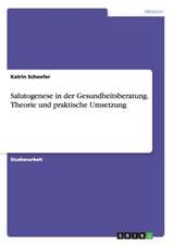 Salutogenese in der Gesundheitsberatung. Theorie und praktische Umsetzung