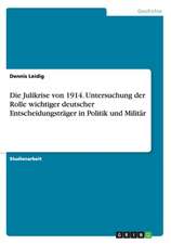 Die Julikrise von 1914. Untersuchung der Rolle wichtiger deutscher Entscheidungsträger in Politik und Militär