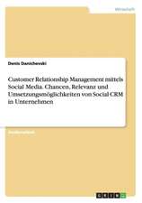 Customer Relationship Management mittels Social Media. Chancen, Relevanz und Umsetzungsmöglichkeiten von Social CRM in Unternehmen