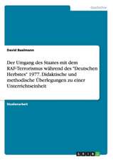 Der Umgang Des Staates Mit Dem RAF-Terrorismus Wahrend Des "Deutschen Herbstes" 1977. Didaktische Und Methodische Uberlegungen Zu Einer Unterrichtsein