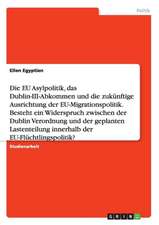 Die EU Asylpolitik, das Dublin-III-Abkommen und die zukünftige Ausrichtung der EU-Migrationspolitik. Besteht ein Widerspruch zwischen der Dublin Verordnung und der geplanten Lastenteilung innerhalb der EU-Flüchtlingspolitik?