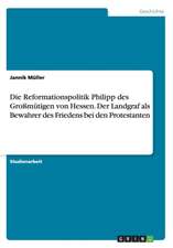 Die Reformationspolitik Philipp des Großmütigen von Hessen. Der Landgraf als Bewahrer des Friedens bei den Protestanten