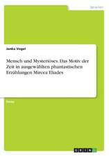 Mensch Und Mysterioses. Das Motiv Der Zeit in Ausgewahlten Phantastischen Erzahlungen Mircea Eliades