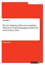 War Der Irakkrieg 2003 Ein Groupthink Phanomen? Entscheidungsprozesstheorie Nach Irving L. Janis