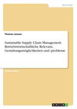 Sustainable Supply Chain Management. Betriebswirtschaftliche Relevanz, Gestaltungsmöglichkeiten und -probleme