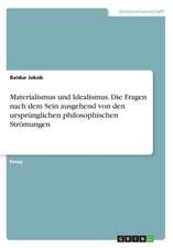 Materialismus und Idealismus. Die Fragen nach dem Sein ausgehend von den ursprünglichen philosophischen Strömungen