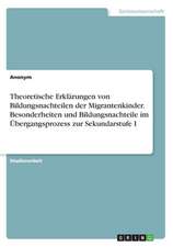 Theoretische Erklärungen von Bildungsnachteilen der Migrantenkinder. Besonderheiten und Bildungsnachteile im Übergangsprozess zur Sekundarstufe I