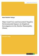 Major Land Uses and Associated Negative Environmental Impact. An Empirical Investigation in the Bawku Municipality, Ghana