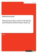 Wilsonianism Then and Now. Would the Real Woodrow Wilson Please Stand Up