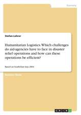 Humanitarian Logistics. Which challenges do aid-agencies have to face in disaster relief operations and how can these operations be efficient?