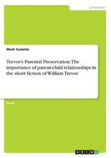 Trevor's Parental Preservation. the Importance of Parent-Child Relationships in the Short Fiction of William Trevor