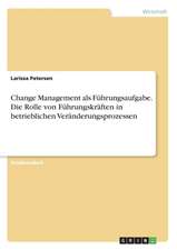 Change Management als Führungsaufgabe. Die Rolle von Führungskräften in betrieblichen Veränderungsprozessen