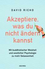 Akzeptiere, was du nicht ändern kannst. Mit buddhistischer Weisheit und westlicher Psychologie zu mehr Gelassenheit