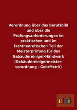 Verordnung über das Berufsbild und über die Prüfungsanforderungen im praktischen und im fachtheoretischen Teil der Meisterprüfung für das Gebäudereiniger-Handwerk (Gebäudereinigermeister- verordnung - GebrMstrV)