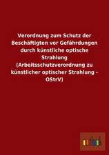 Verordnung zum Schutz der Beschäftigten vor Gefährdungen durch künstliche optische Strahlung (Arbeitsschutzverordnung zu künstlicher optischer Strahlung - OStrV)