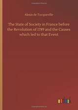 The State of Society in France before the Revolution of 1789 and the Causes which led to that Event