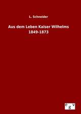 Aus Dem Leben Kaiser Wilhelms 1849-1873