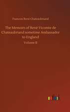 The Memoirs of René Vicomte de Chateaubriand sometime Ambassador to England