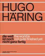 Hugo Häring. Die Welt ist noch nicht ganz fertig