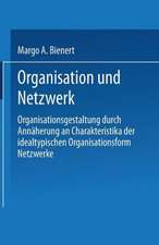 Organisation und Netzwerk: Organisationsgestaltung durch Annäherung an Charakteristika der idealtypischen Organisationsform Netzwerke