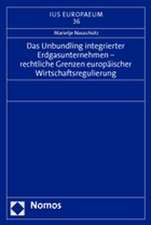 Das Unbundling integrierter Erdgasunternehmen - rechtliche Grenzen europäischer Wirtschaftsregulierung