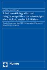 Arbeitsmarktintegration Und Integrationspolitik - Zur Notwendigen Verknupfung Zweier Politikfelder: Eine Untersuchung Uber Sgb II-Leistungsbeziehende