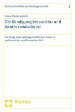 Die Kundigung Bei Societas Und Locatio Conductio Rei: Zur Frage Ihrer Rechtsgeschaftlichen Natur in Vorklassischer Und Klassischer Zeit