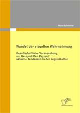 Wandel Der Visuellen Wahrnehmung: Gesellschaftliche Voraussehung Am Beispiel Man Ray Und Aktuelle Tendenzen in Der Jugendkultur