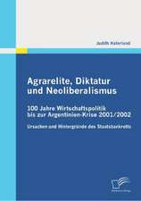 Agrarelite, Diktatur Und Neoliberalismus: 100 Jahre Wirtschaftspolitik Bis Zur Argentinien-Krise 2001/2002