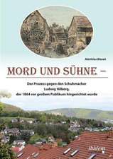 Mord und Sühne. Der Prozess gegen den Schuhmacher Ludwig Hilberg, der 1864 vor großem Publikum hingerichtet wurde