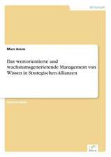 Das wertorientierte und wachstumsgenerierende Management von Wissen in Strategischen Allianzen