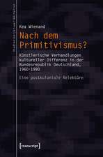 Nach dem Primitivismus?: Künstlerische Verhandlungen kultureller Differenz in der Bundesrepublik Deutschland, 1960-1990. Eine postkoloniale Relektüre