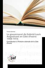 Le gouvernorat de Gabriel-Louis Angoulvant en Côte d'Ivoire: 1908-1916