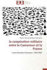 La Cooperation Militaire Entre Le Cameroun Et La France: Un Effet Errone?