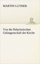 Von Der Babylonischen Gefangenschaft Der Kirche: Erzahlung in Neun Briefen