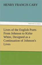 Lives of the English Poets from Johnson to Kirke White, Designed as a Continuation of Johnson's Lives: With Lives of the Writers