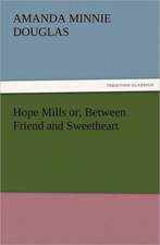 Hope Mills Or, Between Friend and Sweetheart: His Life, Art, and Characters - With an Historical Sketch of the Origin and Growth of the Drama in England