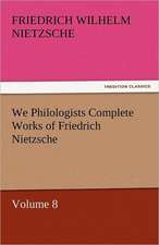 We Philologists Complete Works of Friedrich Nietzsche