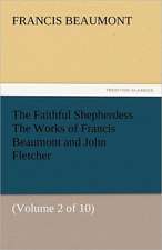 The Faithful Shepherdess the Works of Francis Beaumont and John Fletcher: Crabbe