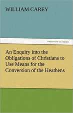 An Enquiry Into the Obligations of Christians to Use Means for the Conversion of the Heathens: The Way, the Truth, and the Life