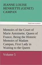 Memoirs of the Court of Marie Antoinette, Queen of France, Volume 5 Being the Historic Memoirs of Madam Campan, First Lady in Waiting to the Queen